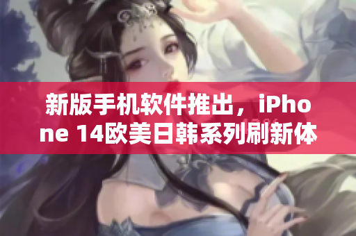 新版手機軟件推出，iPhone 14歐美日韓系列刷新體驗