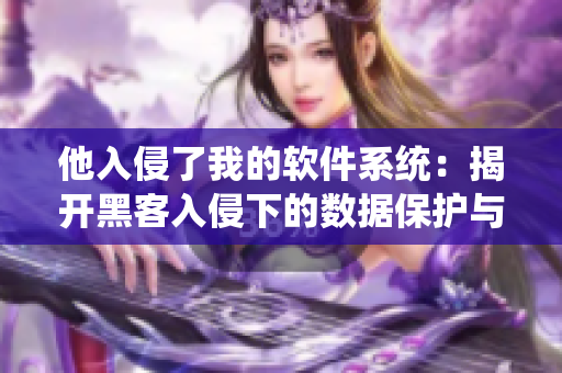 他入侵了我的軟件系統(tǒng)：揭開黑客入侵下的數(shù)據(jù)保護與安全