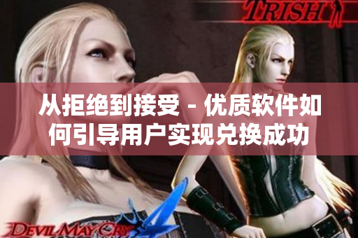 從拒絕到接受 - 優(yōu)質(zhì)軟件如何引導(dǎo)用戶實(shí)現(xiàn)兌換成功