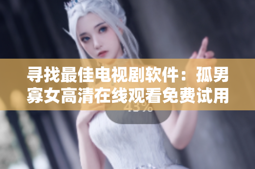 尋找最佳電視劇軟件：孤男寡女高清在線觀看免費(fèi)試用