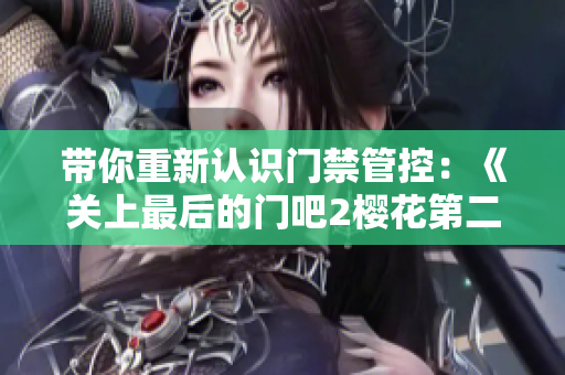 帶你重新認(rèn)識(shí)門禁管控：《關(guān)上最后的門吧2櫻花第二季》軟件升級(jí)大揭秘