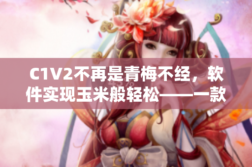 C1V2不再是青梅不經(jīng)，軟件實(shí)現(xiàn)玉米般輕松——一款軟件的評(píng)測(cè)與推薦