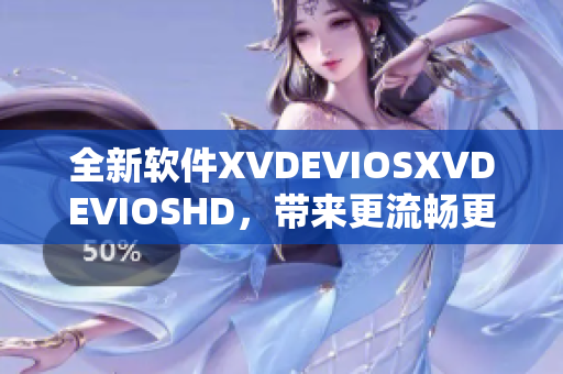 全新軟件XVDEVIOSXVDEVIOSHD，帶來(lái)更流暢更高效的使用體驗(yàn)！