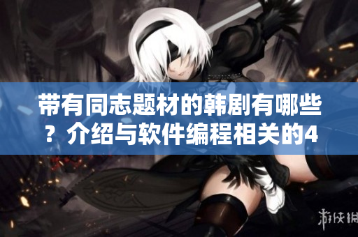 帶有同志題材的韓劇有哪些？介紹與軟件編程相關(guān)的4部影視作品
