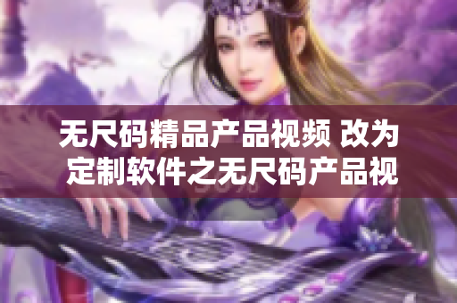 無(wú)尺碼精品產(chǎn)品視頻 改為 定制軟件之無(wú)尺碼產(chǎn)品視頻展示