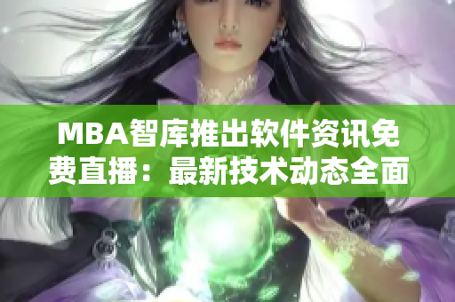 MBA智庫推出軟件資訊免費(fèi)直播：最新技術(shù)動態(tài)全面展示！