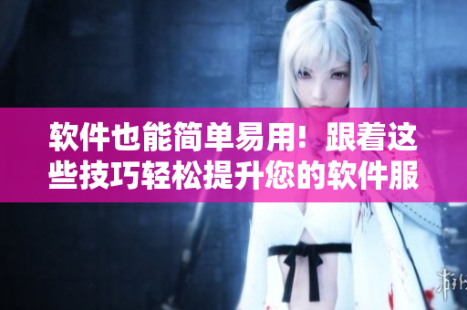軟件也能簡單易用!  跟著這些技巧輕松提升您的軟件服務(wù)體驗(yàn)!