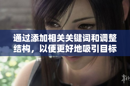 通過添加相關(guān)關(guān)鍵詞和調(diào)整結(jié)構(gòu)，以便更好地吸引目標(biāo)讀者。