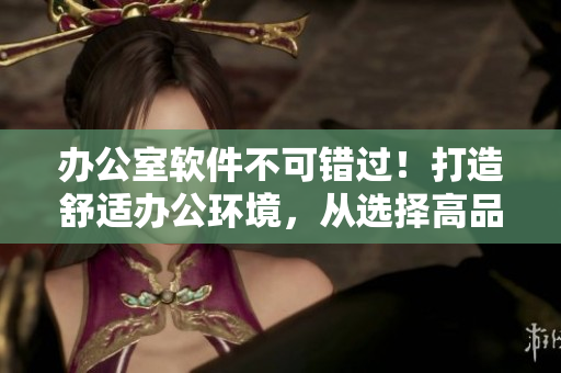 辦公室軟件不可錯過！打造舒適辦公環(huán)境，從選擇高品質(zhì)辦公桌與沙發(fā)開始