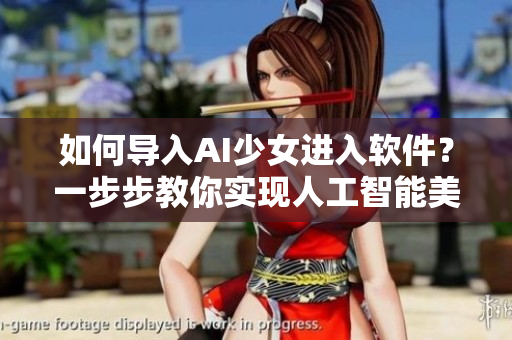 如何導入AI少女進入軟件？一步步教你實現(xiàn)人工智能美少女訓練！