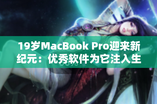 19歲MacBook Pro迎來新紀元：優(yōu)秀軟件為它注入生命力