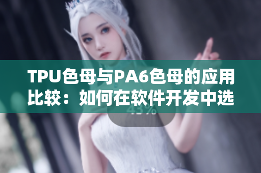 TPU色母與PA6色母的應(yīng)用比較：如何在軟件開發(fā)中選擇更優(yōu)性能