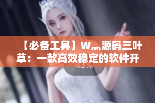 【必備工具】W灬源碼三葉草：一款高效穩(wěn)定的軟件開發(fā)利器！
