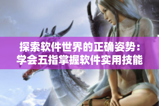 探索軟件世界的正確姿勢：學會五指掌握軟件實用技能
