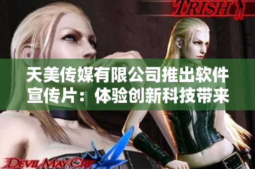 天美傳媒有限公司推出軟件宣傳片：體驗(yàn)創(chuàng)新科技帶來的巨變