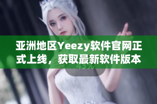 亞洲地區(qū)Yeezy軟件官網(wǎng)正式上線，獲取最新軟件版本盡在掌握