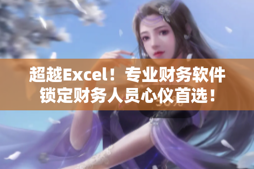 超越Excel！專業(yè)財(cái)務(wù)軟件鎖定財(cái)務(wù)人員心儀首選！