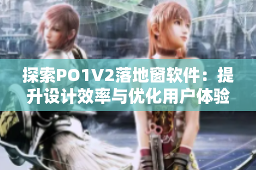 探索PO1V2落地窗軟件：提升設(shè)計效率與優(yōu)化用戶體驗