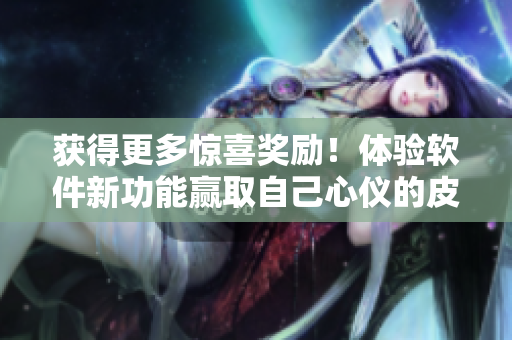 獲得更多驚喜獎勵！體驗軟件新功能贏取自己心儀的皮膚！