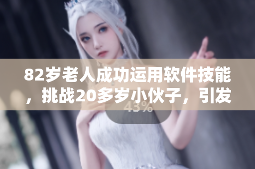 82歲老人成功運用軟件技能，挑戰(zhàn)20多歲小伙子，引發(fā)關(guān)注