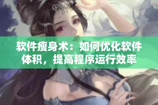 軟件瘦身術：如何優(yōu)化軟件體積，提高程序運行效率