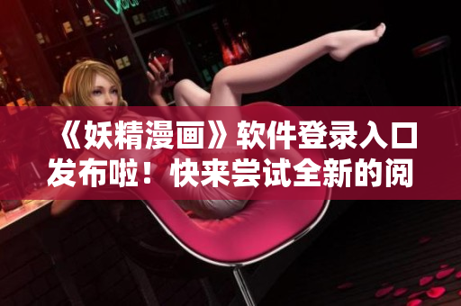 《妖精漫畫》軟件登錄入口發(fā)布啦！快來嘗試全新的閱讀體驗！