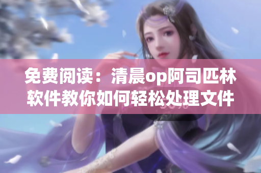 免費(fèi)閱讀：清晨op阿司匹林軟件教你如何輕松處理文件？！