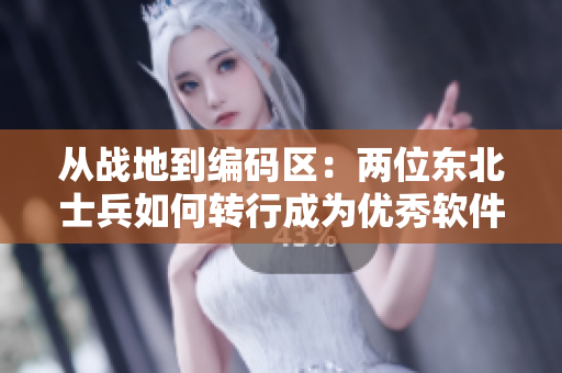 從戰(zhàn)地到編碼區(qū)：兩位東北士兵如何轉(zhuǎn)行成為優(yōu)秀軟件工程師
