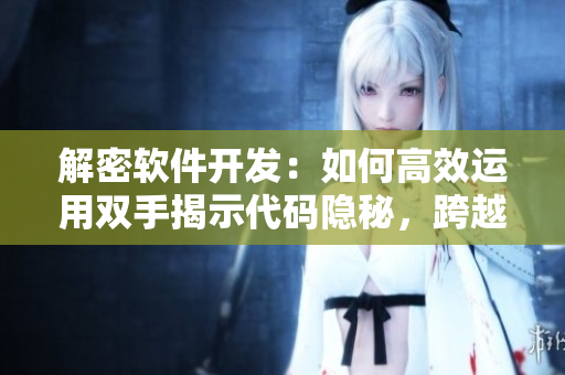 解密軟件開發(fā)：如何高效運(yùn)用雙手揭示代碼隱秘，跨越技術(shù)重圍