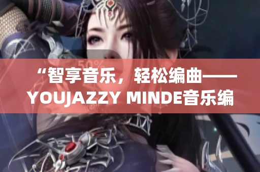 “智享音樂，輕松編曲——YOUJAZZY MINDE音樂編曲軟件”