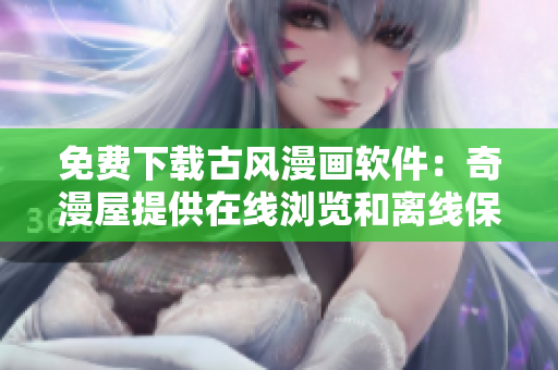 免費(fèi)下載古風(fēng)漫畫軟件：奇漫屋提供在線瀏覽和離線保存！