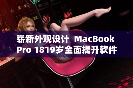 嶄新外觀設(shè)計(jì)  MacBook Pro 1819歲全面提升軟件體驗(yàn)
