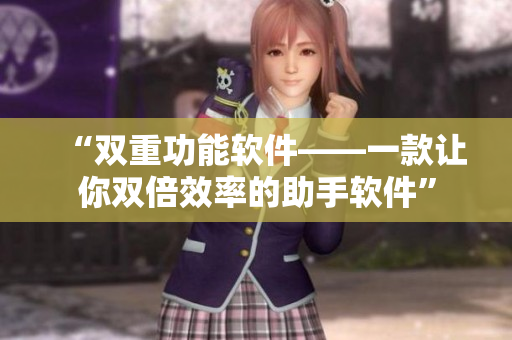 “雙重功能軟件——一款讓你雙倍效率的助手軟件”