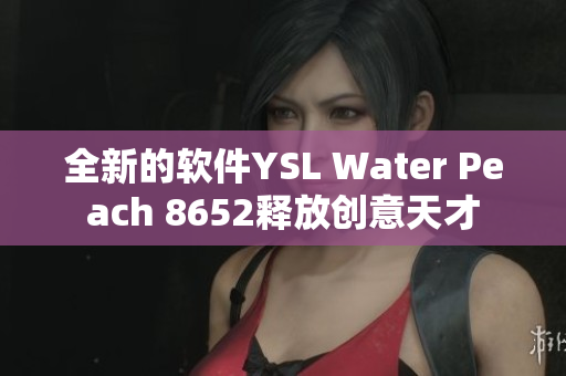 全新的軟件YSL Water Peach 8652釋放創(chuàng)意天才