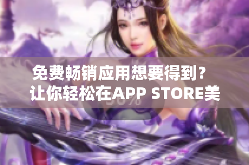 免費暢銷應用想要得到？ 讓你輕松在APP STORE美區(qū)下載！