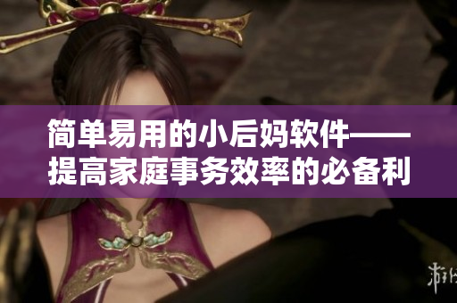 簡單易用的小后媽軟件——提高家庭事務效率的必備利器