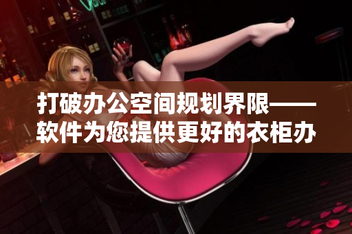 打破辦公空間規(guī)劃界限——軟件為您提供更好的衣柜辦公室方案1~6