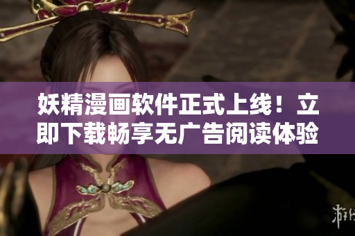 妖精漫畫軟件正式上線！立即下載暢享無廣告閱讀體驗！
