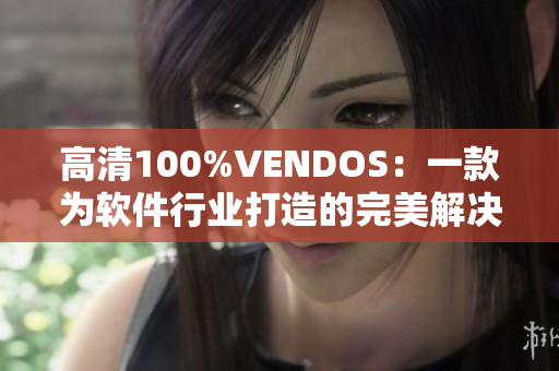 高清100%VENDOS：一款為軟件行業(yè)打造的完美解決方案