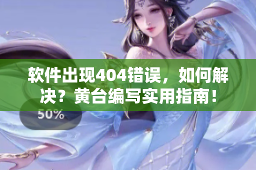 軟件出現(xiàn)404錯誤，如何解決？黃臺編寫實用指南！