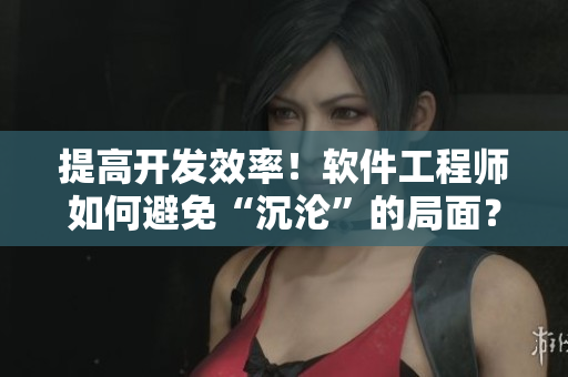 提高開發(fā)效率！軟件工程師如何避免“沉淪”的局面？——新手指南