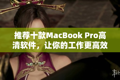 推薦十款MacBook Pro高清軟件，讓你的工作更高效！