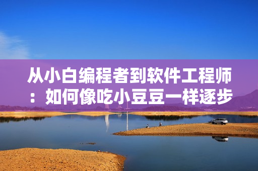 從小白編程者到軟件工程師：如何像吃小豆豆一樣逐步提高技能？