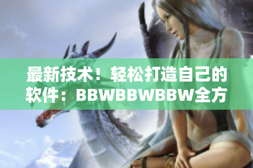 最新技術(shù)！輕松打造自己的軟件：BBWBBWBBW全方位教程