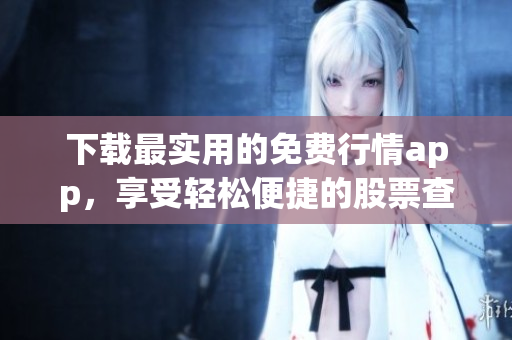 下載最實(shí)用的免費(fèi)行情app，享受輕松便捷的股票查詢(xún)服務(wù)！