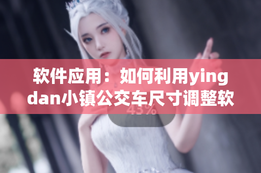 軟件應(yīng)用：如何利用yingdan小鎮(zhèn)公交車尺寸調(diào)整軟件界面大?。? title=