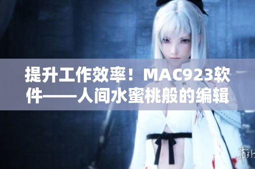 提升工作效率！MAC923軟件——人間水蜜桃般的編輯利器