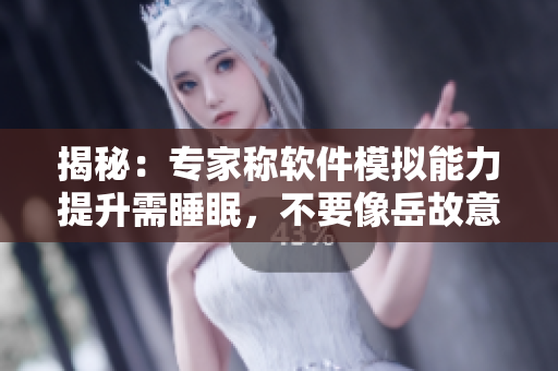 揭秘：專(zhuān)家稱(chēng)軟件模擬能力提升需睡眠，不要像岳故意“裝睡”浪費(fèi)寶貴機(jī)會(huì)