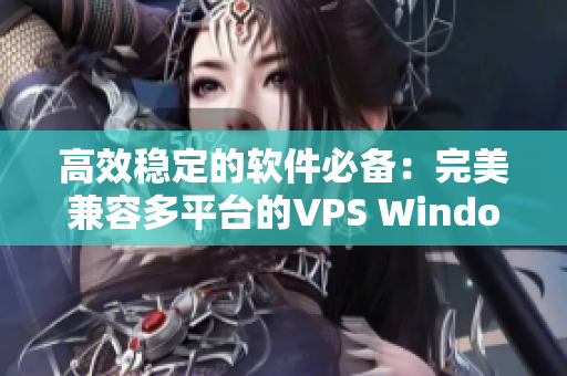 高效穩(wěn)定的軟件必備：完美兼容多平臺的VPS Windows服務(wù)