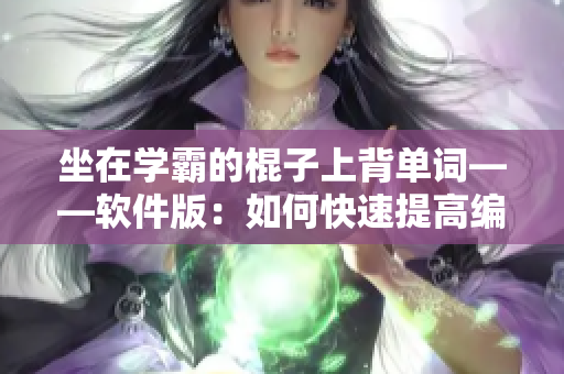 坐在學(xué)霸的棍子上背單詞——軟件版：如何快速提高編程詞匯量？